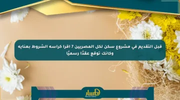 قبل التقديم في مشروع سكن لكل المصريين 7 اقرأ كراسة الشروط بعناية وكأنك توقع عقدًا رسميًا